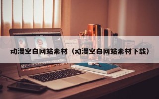 動(dòng)漫空白網(wǎng)站素材（動(dòng)漫空白網(wǎng)站素材下載）