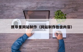 攜帶里網(wǎng)站制作（網(wǎng)站制作包含內(nèi)容）