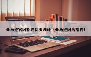 亞馬遜官網(wǎng)招聘網(wǎng)頁(yè)設(shè)計(jì)（亞馬遜網(wǎng)店招聘）