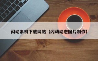 閃動素材下載網(wǎng)站（閃動動態(tài)圖片制作）
