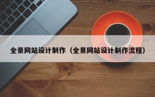 全景網(wǎng)站設(shè)計制作（全景網(wǎng)站設(shè)計制作流程）