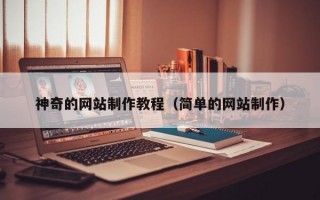神奇的網(wǎng)站制作教程（簡(jiǎn)單的網(wǎng)站制作）