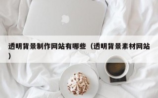 透明背景制作網(wǎng)站有哪些（透明背景素材網(wǎng)站）