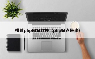 搭建php網(wǎng)站軟件（php站點(diǎn)搭建）