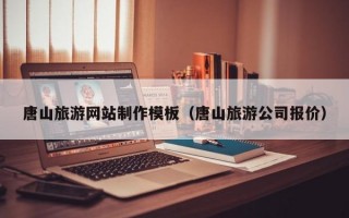 唐山旅游網(wǎng)站制作模板（唐山旅游公司報價）