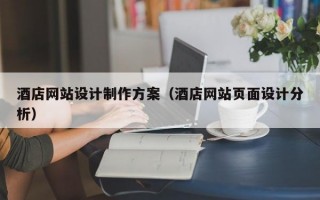 酒店網(wǎng)站設(shè)計(jì)制作方案（酒店網(wǎng)站頁(yè)面設(shè)計(jì)分析）