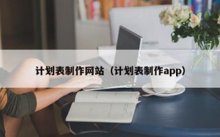 計(jì)劃表制作網(wǎng)站（計(jì)劃表制作app）