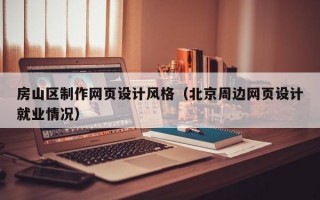 房山區(qū)制作網(wǎng)頁(yè)設(shè)計(jì)風(fēng)格（北京周邊網(wǎng)頁(yè)設(shè)計(jì)就業(yè)情況）
