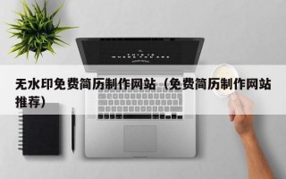 無水印免費簡歷制作網站（免費簡歷制作網站推薦）