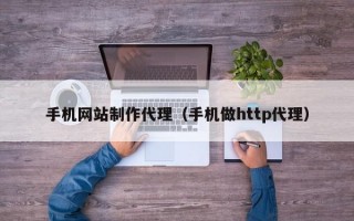 手機(jī)網(wǎng)站制作代理（手機(jī)做http代理）
