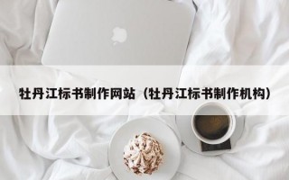 牡丹江標書制作網站（牡丹江標書制作機構）