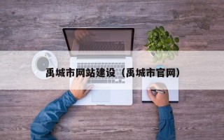 禹城市網(wǎng)站建設（禹城市官網(wǎng)）