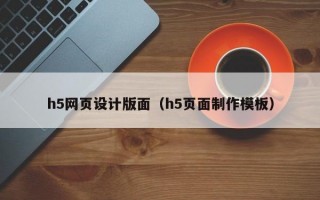 h5網(wǎng)頁(yè)設(shè)計(jì)版面（h5頁(yè)面制作模板）