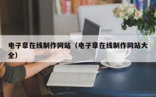 電子章在線制作網(wǎng)站（電子章在線制作網(wǎng)站大全）