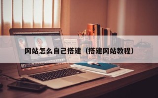 網(wǎng)站怎么自己搭建（搭建網(wǎng)站教程）