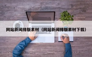 網(wǎng)站新聞排版素材（網(wǎng)站新聞排版素材下載）