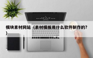 模塊素材網(wǎng)站（素材模板用什么軟件制作的?）