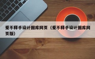 愛(ài)不釋手設(shè)計(jì)圖庫(kù)網(wǎng)頁(yè)（愛(ài)不釋手設(shè)計(jì)圖庫(kù)網(wǎng)頁(yè)版）