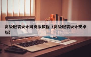 高級(jí)服裝設(shè)計(jì)網(wǎng)頁(yè)版教程（高級(jí)服裝設(shè)計(jì)安卓版）