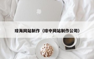 瓊海網(wǎng)站制作（瓊中網(wǎng)站制作公司）